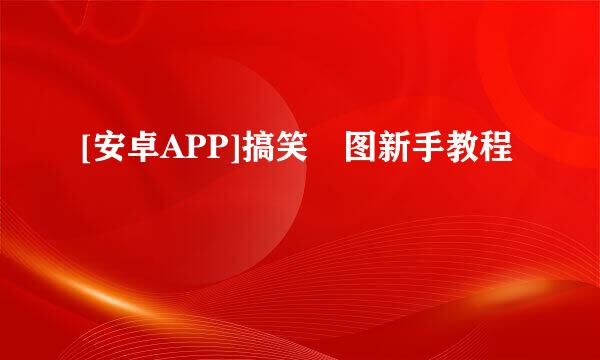 [安卓APP]搞笑囧图新手教程