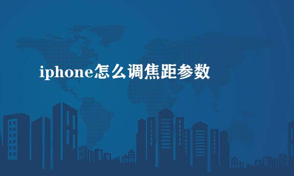 iphone怎么调焦距参数