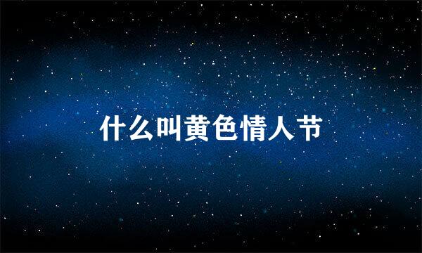 什么叫黄色情人节