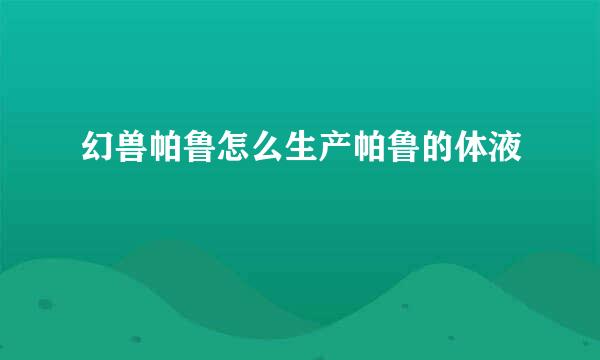 幻兽帕鲁怎么生产帕鲁的体液