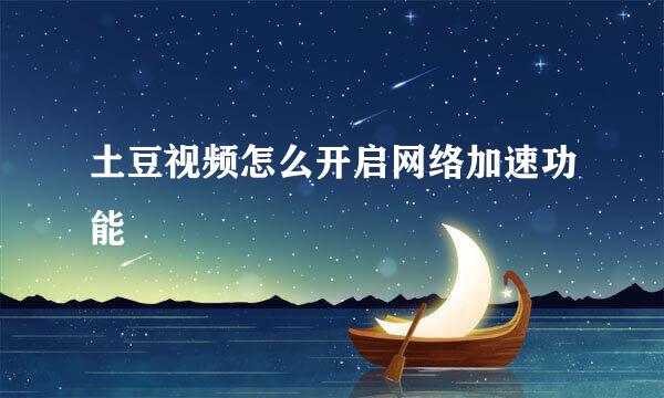 土豆视频怎么开启网络加速功能