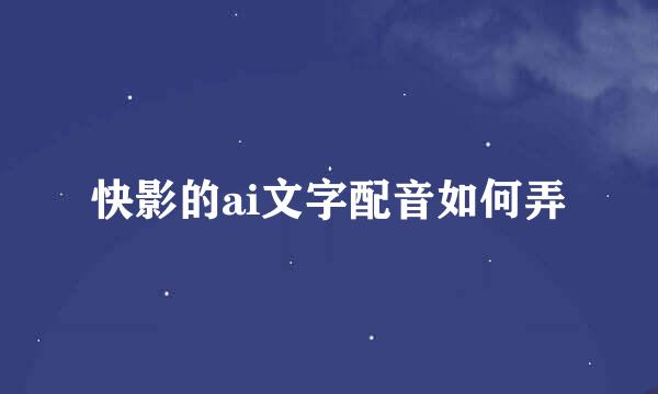 快影的ai文字配音如何弄