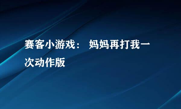 赛客小游戏： 妈妈再打我一次动作版