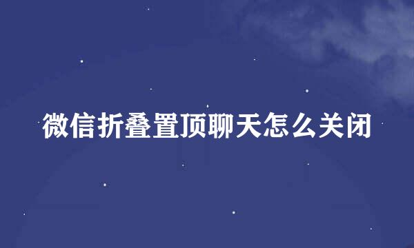 微信折叠置顶聊天怎么关闭