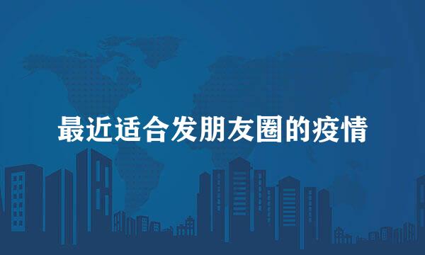 最近适合发朋友圈的疫情
