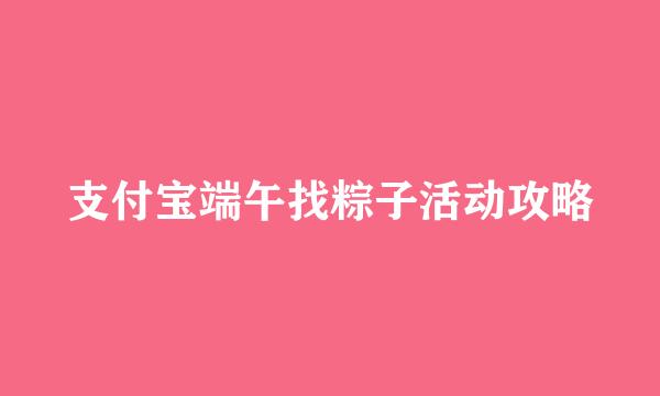支付宝端午找粽子活动攻略