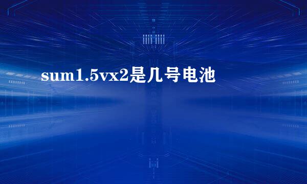 sum1.5vx2是几号电池
