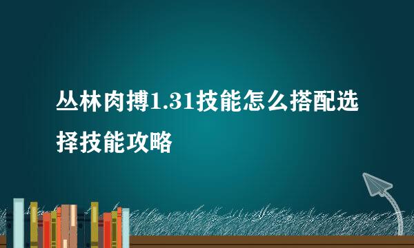 丛林肉搏1.31技能怎么搭配选择技能攻略