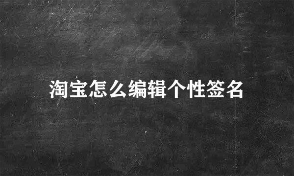 淘宝怎么编辑个性签名