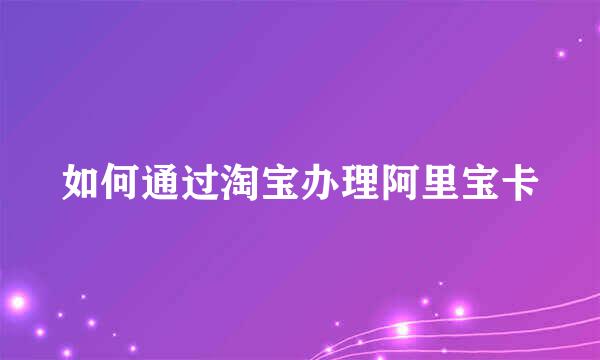 如何通过淘宝办理阿里宝卡