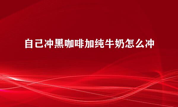 自己冲黑咖啡加纯牛奶怎么冲