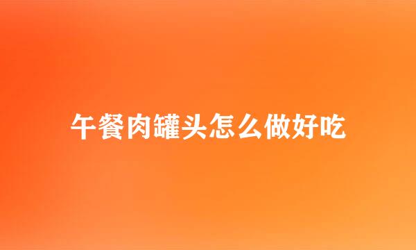 午餐肉罐头怎么做好吃
