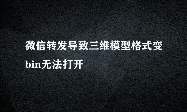 微信转发导致三维模型格式变bin无法打开
