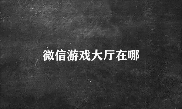 微信游戏大厅在哪