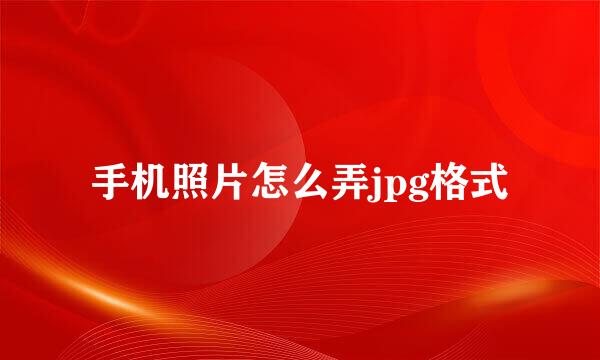 手机照片怎么弄jpg格式