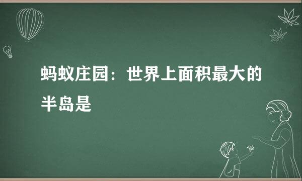 蚂蚁庄园：世界上面积最大的半岛是