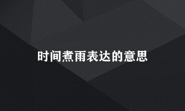 时间煮雨表达的意思