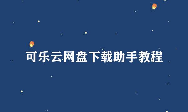 可乐云网盘下载助手教程