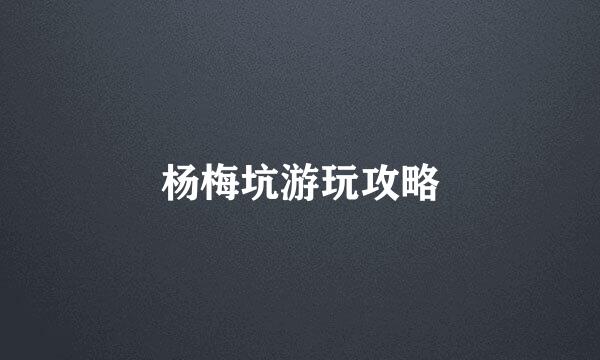 杨梅坑游玩攻略