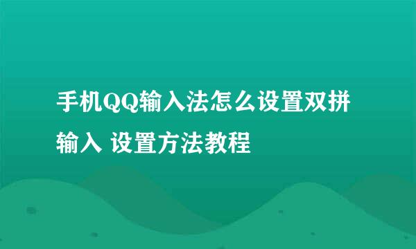 手机QQ输入法怎么设置双拼输入 设置方法教程