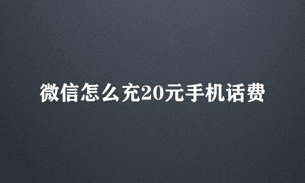 微信怎么充20元手机话费