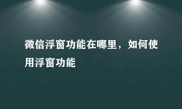 微信浮窗功能在哪里，如何使用浮窗功能