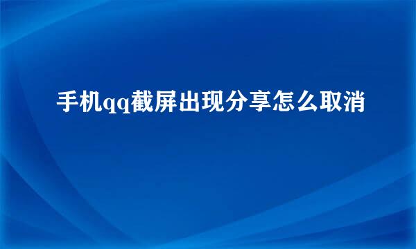 手机qq截屏出现分享怎么取消