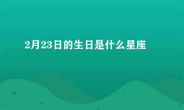2月23日的生日是什么星座