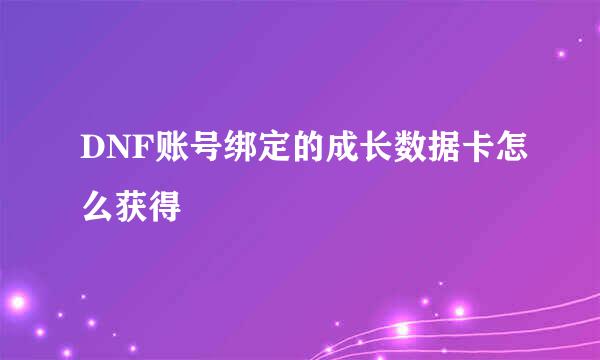 DNF账号绑定的成长数据卡怎么获得