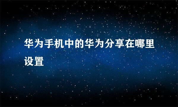 华为手机中的华为分享在哪里设置