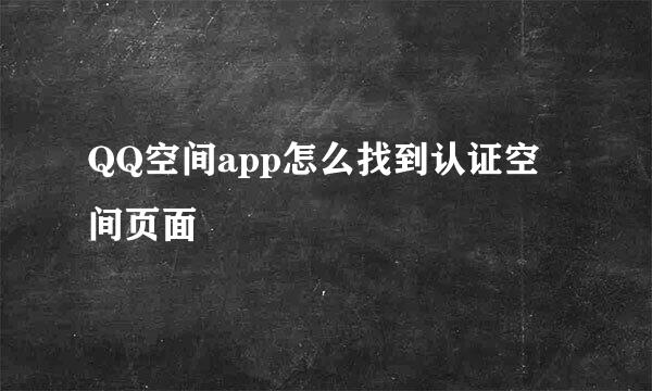 QQ空间app怎么找到认证空间页面