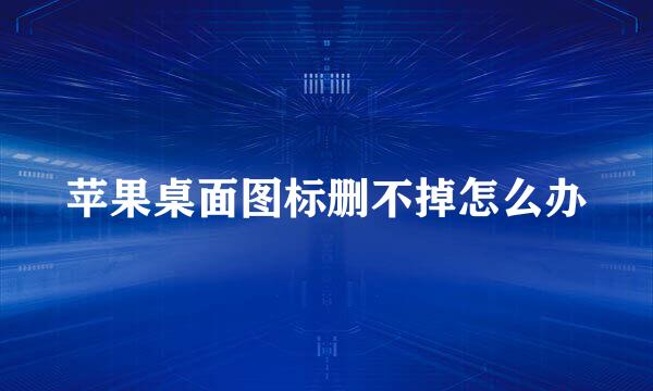 苹果桌面图标删不掉怎么办