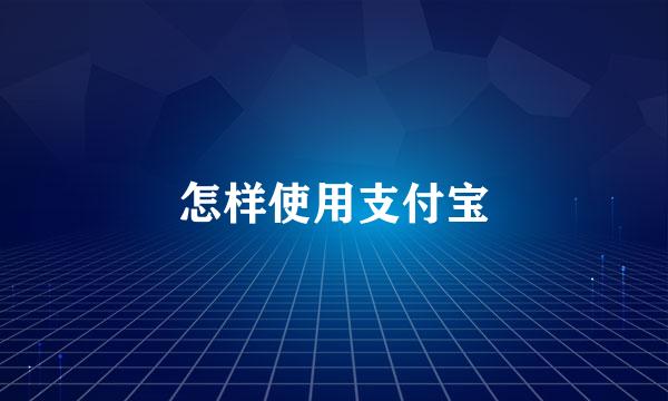 怎样使用支付宝