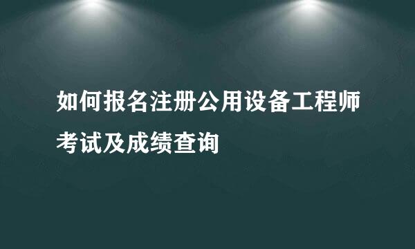 如何报名注册公用设备工程师考试及成绩查询