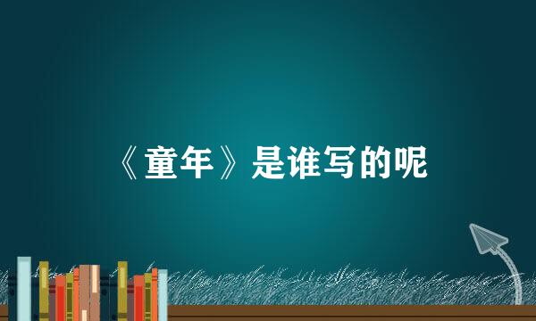 《童年》是谁写的呢