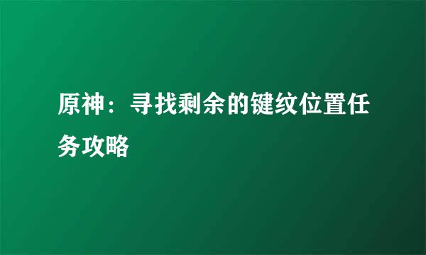 原神：寻找剩余的键纹位置任务攻略