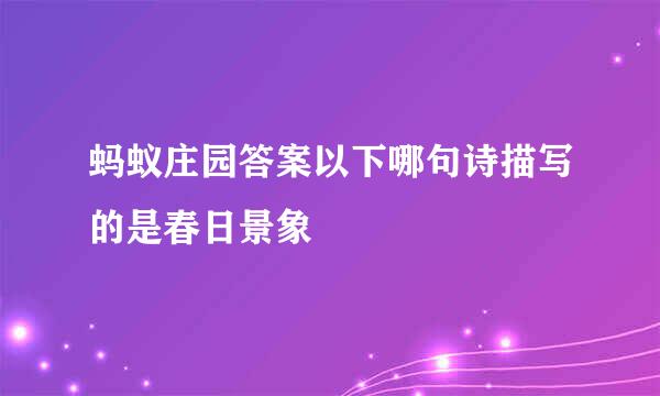 蚂蚁庄园答案以下哪句诗描写的是春日景象