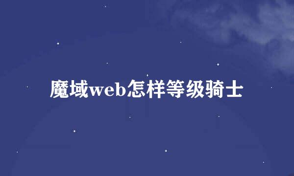 魔域web怎样等级骑士