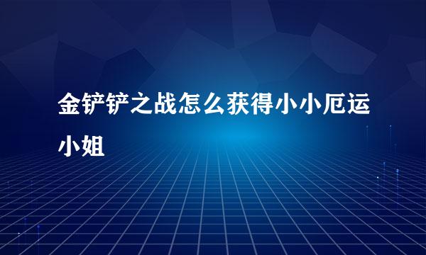 金铲铲之战怎么获得小小厄运小姐