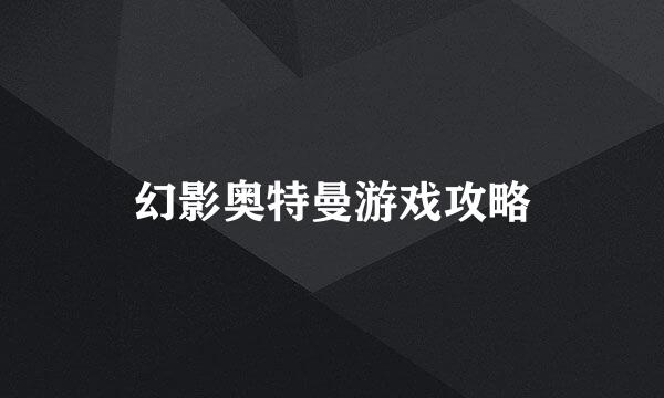 幻影奥特曼游戏攻略
