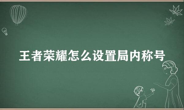 王者荣耀怎么设置局内称号