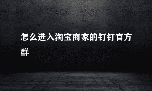 怎么进入淘宝商家的钉钉官方群