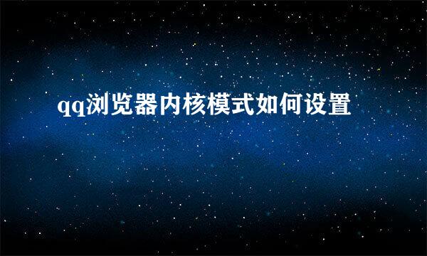 qq浏览器内核模式如何设置