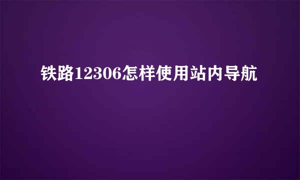 铁路12306怎样使用站内导航