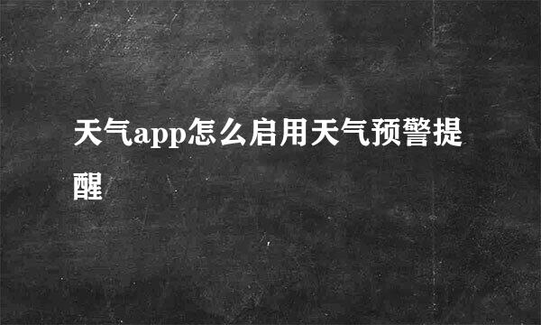 天气app怎么启用天气预警提醒