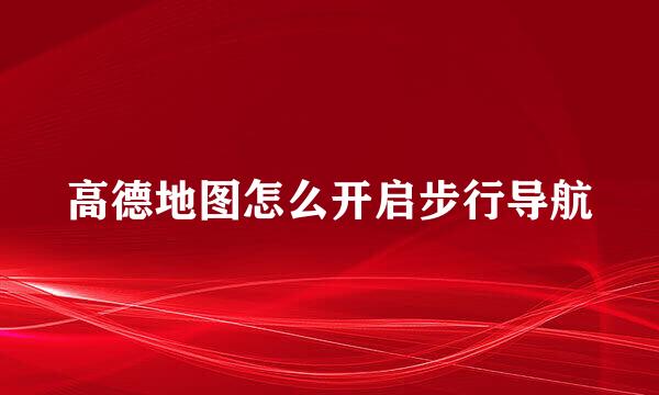 高德地图怎么开启步行导航