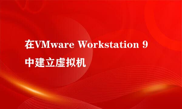 在VMware Workstation 9中建立虚拟机
