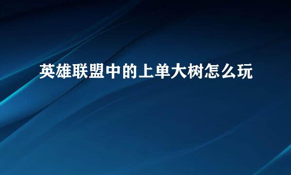 英雄联盟中的上单大树怎么玩