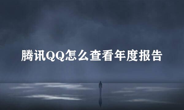 腾讯QQ怎么查看年度报告