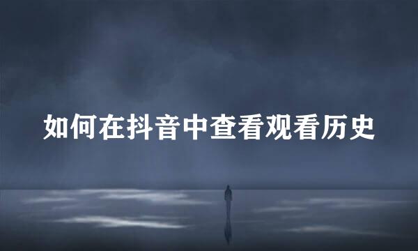如何在抖音中查看观看历史